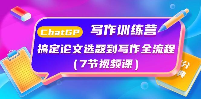ChatGPT写作训练营：搞定论文选题到写作全流程(7节视频课)-E网资源
