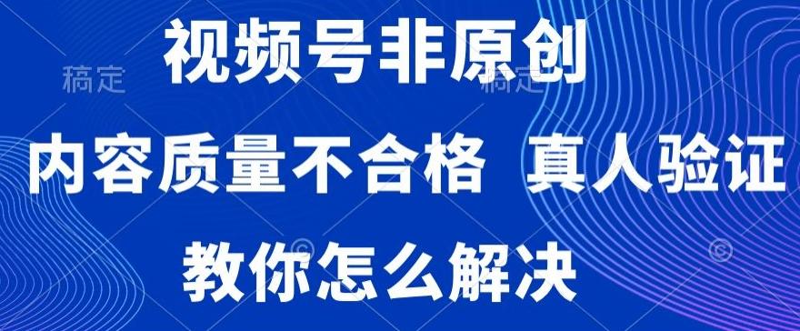 视频号非原创，内容质量不合格，真人验证，违规怎么解决【揭秘】-E网资源