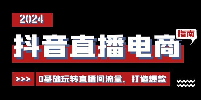 抖音直播电商运营必修课，0基础玩转直播间流量，打造爆款(29节)-E网资源