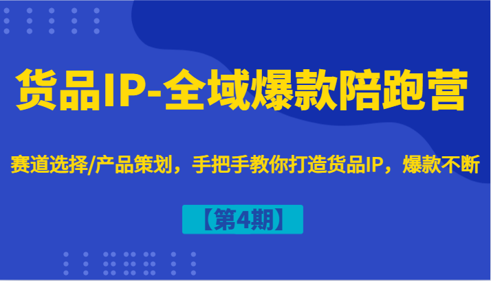 货品IP-全域爆款陪跑营【第4期】赛道选择/产品策划，手把手教你打造货品IP，爆款不断-E网资源