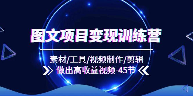 图文项目变现训练营：素材/工具/视频制作/剪辑/做出高收益视频(45节-E网资源