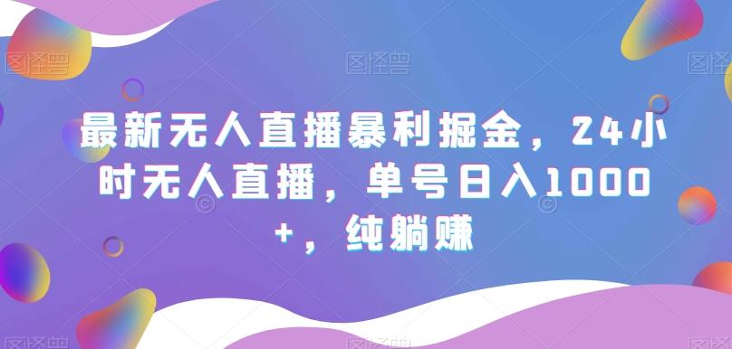 最新无人直播暴利掘金，24小时无人直播，单号日入1000+，纯躺赚-E网资源
