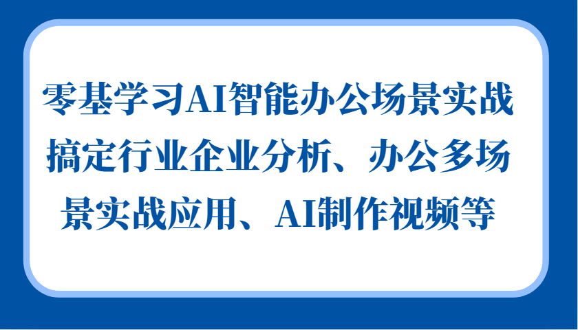零基学习AI智能办公场景实战，搞定行业企业分析、办公多场景实战应用、AI制作视频等-E网资源