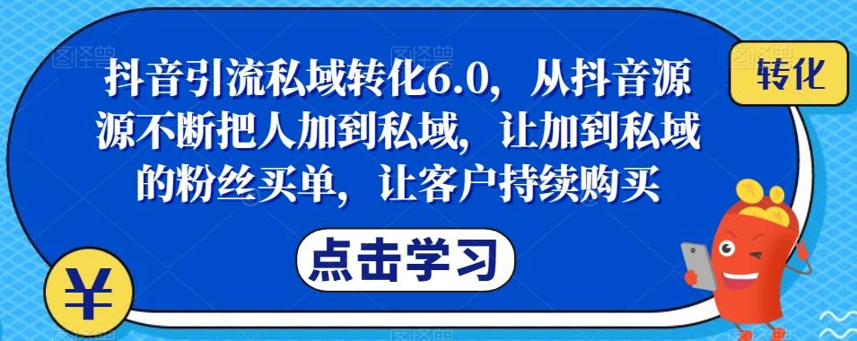 抖音引流私域转化6.0，从抖音源源不断把人加到私域，让加到私域的粉丝买单，让客户持续购买-E网资源