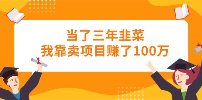 当了三年韭菜我靠卖项目赚了100万-E网资源