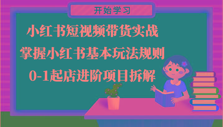小红书短视频带货实战-掌握小红书基本玩法规则，0-1起店进阶项目拆解-E网资源