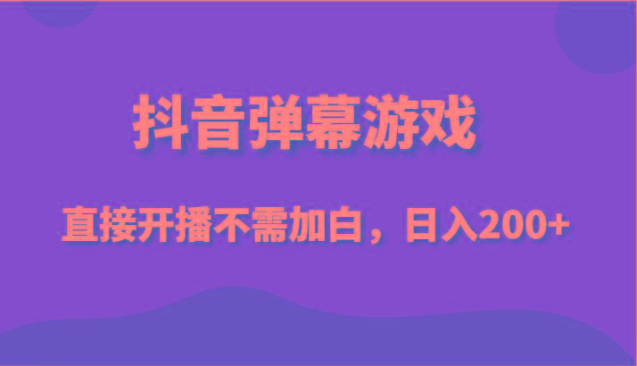 抖音弹幕游戏，直接开播不需要加白操作，小白日入200+-E网资源