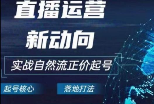 2024电商自然流起号，​直播运营新动向，实战自然流正价起号-E网资源