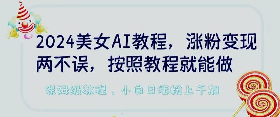 2024美女AI教程，涨粉变现两不误，按照教程制作就能做，平台低概率检测出是AI制作【揭秘】-E网资源