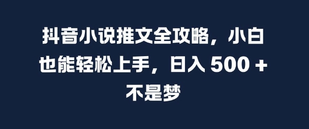 抖音小说推文全攻略，小白也能轻松上手，日入 5张+ 不是梦【揭秘】-E网资源