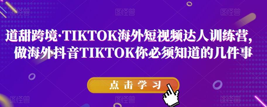 道甜跨境·TIKTOK海外短视频达人训练营，做海外抖音TIKTOK你必须知道的几件事-E网资源