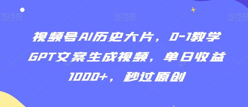 视频号AI历史大片，0-1教学GPT文案生成视频，单日收益1000+，秒过原创【揭秘】-E网资源