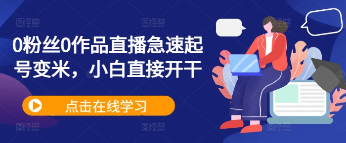 0粉丝0作品直播急速起号变米，小白直接开干-E网资源