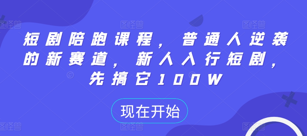 短剧陪跑课程，普通人逆袭的新赛道，新人入行短剧，先搞它100W-E网资源