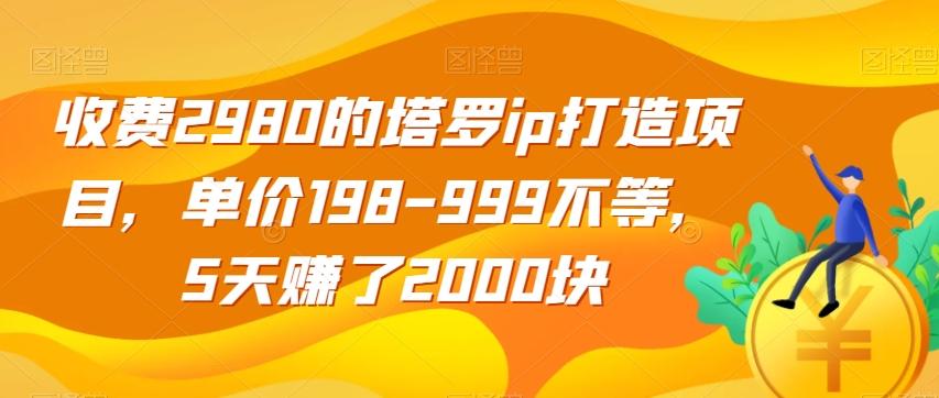 收费2980的塔罗ip打造项目，单价198-999不等，5天赚了2000块【揭秘】-E网资源