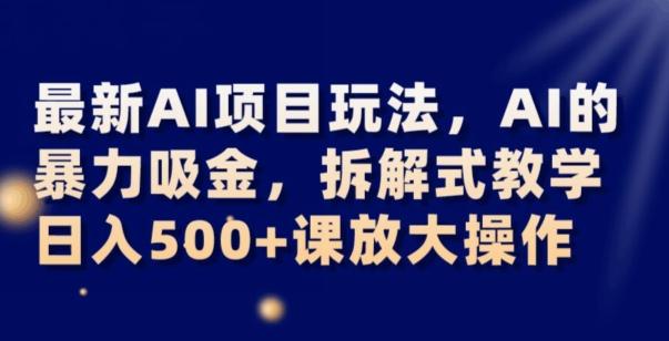 最新AI项目玩法，AI的暴力吸金，拆解式教学，日入500+可放大操作【揭秘】-E网资源