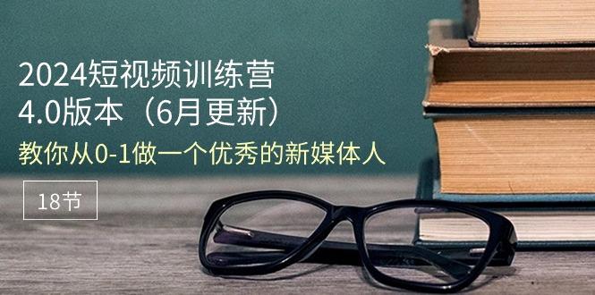 2024短视频训练营-6月4.0版本：教你从0-1做一个优秀的新媒体人(18节-E网资源
