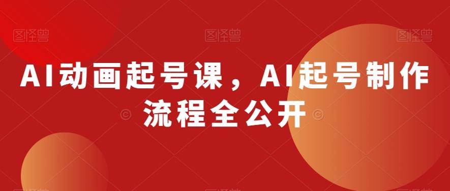 AI动画起号课，AI起号制作流程全公开-E网资源