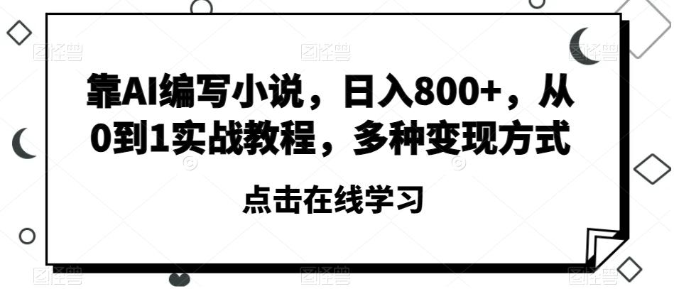 靠AI编写小说，日入800+，从0到1实战教程，多种变现方式【揭秘】-E网资源