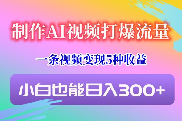 制作AI视频打爆流量，一条视频变现5种收益，小白也能日入300+-E网资源