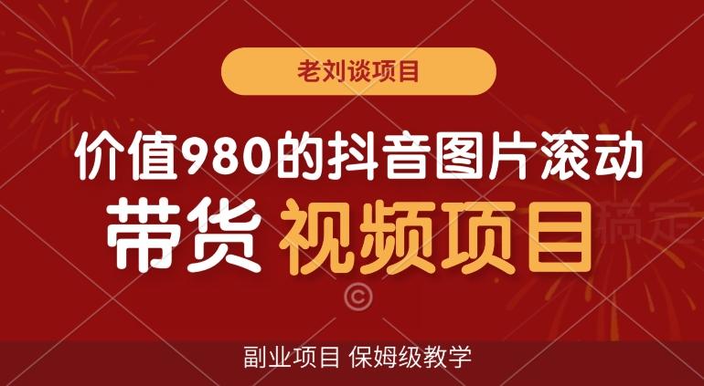 价值980的抖音图片滚动带货视频副业项目，保姆级教学【揭秘】-E网资源