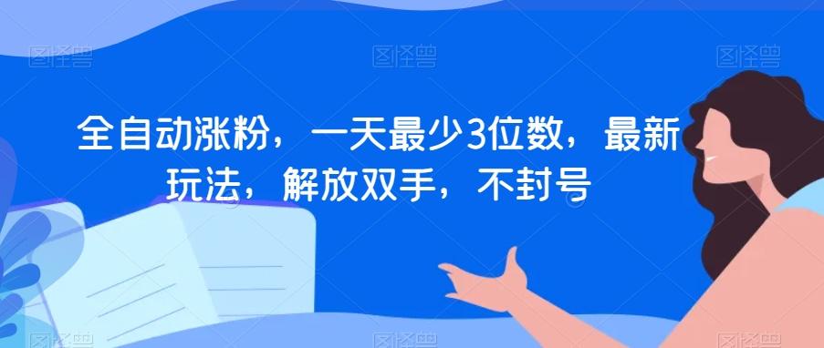 全自动涨粉，一天最少3位数，最新玩法，解放双手，不封号【揭秘】-E网资源