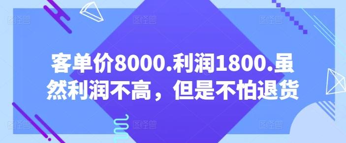 客单价8000.利润1800.虽然利润不高，但是不怕退货【付费文章】-E网资源