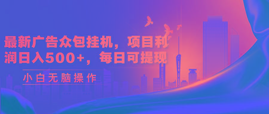 最新广告众包挂机，项目利润日入500+，每日可提现-E网资源