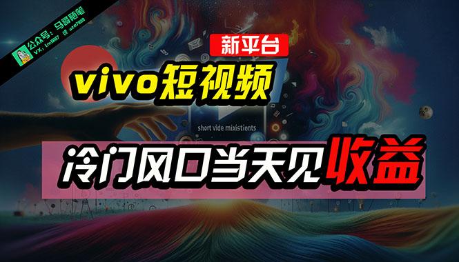 全新平台vivo短视频，新风口AI混剪无脑搬运，冷门风口当天见收益，7天…-E网资源