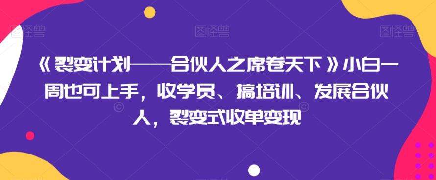 《裂变计划——合伙人之席卷天下》小白一周也可上手，收学员、搞培训、发展合伙人，裂变式收单变现-E网资源