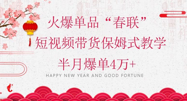 蓝海风口项目，火爆单品“春联”短视频带货保姆式教学，半月爆单4万+【揭秘】-E网资源