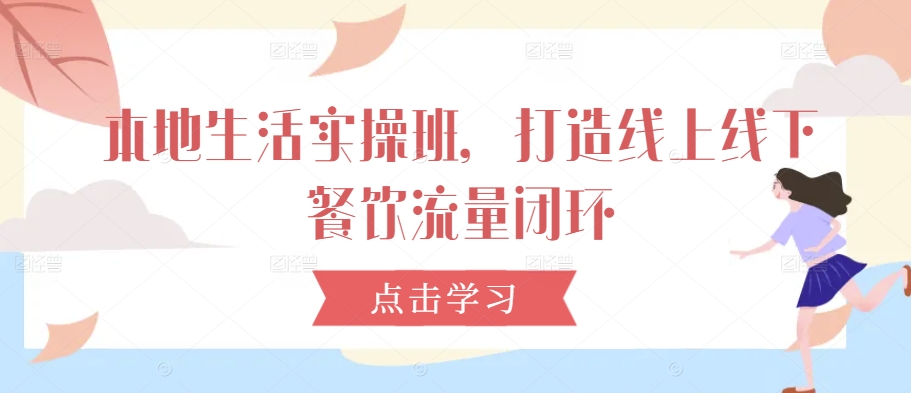 本地生活实操班，打造线上线下餐饮流量闭环-E网资源