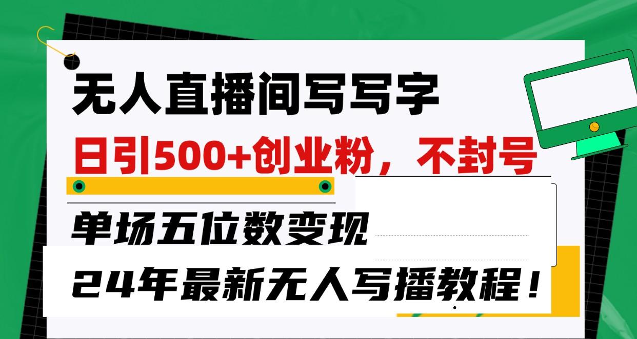 无人直播间写字日引500+创业粉，单场五位数变现，24年最新无人写播不封号教程！-E网资源