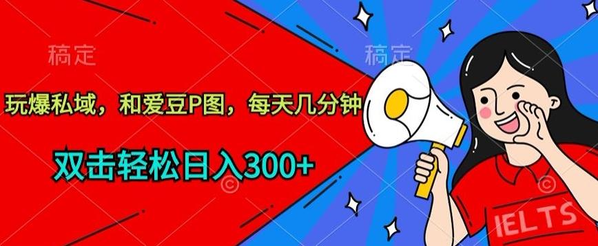 玩爆私域，和爱豆P图，每天几分钟 轻松日入300+【揭秘】-E网资源
