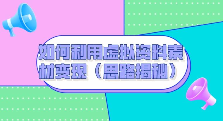 如何利用虚拟资料素材变现（思路揭秘）-E网资源