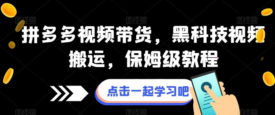 拼多多视频带货，黑科技视频搬运，保姆级教程-E网资源