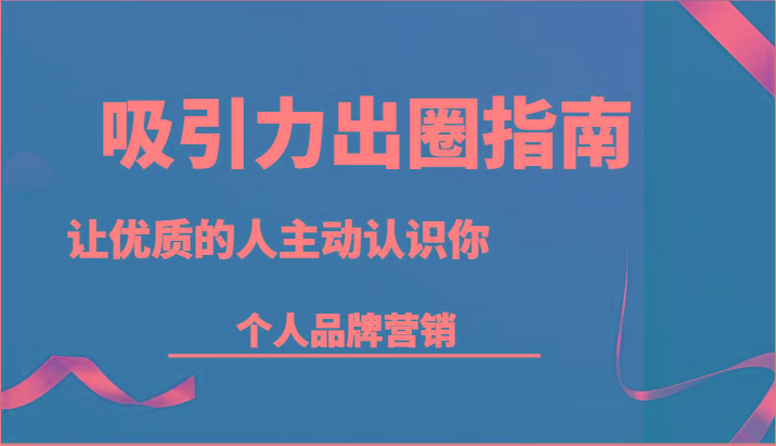 吸引力出圈指南-让优质的人主动认识你-个人品牌营销(13节课)-E网资源