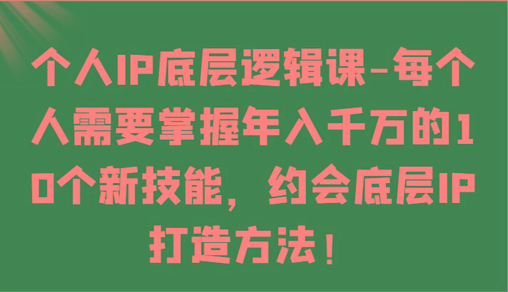 个人IP底层逻辑-掌握年入千万的10个新技能，约会底层IP的打造方法！-E网资源