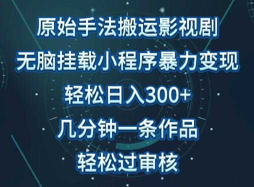 原始手法影视搬运，无脑搬运影视剧，单日收入300+，操作简单，几分钟生成一条视频，轻松过审核【揭秘】-E网资源