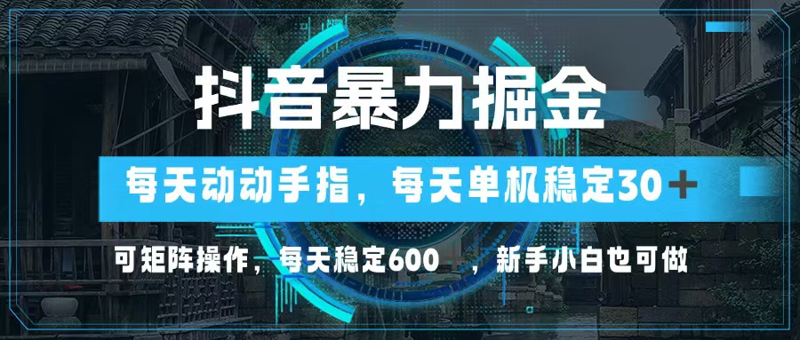 抖音暴力掘金，动动手指就可以，单机30+，可矩阵操作，每天稳定600+，…-E网资源