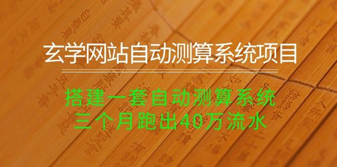 玄学网站自动测算系统项目：搭建一套自动测算系统，三个月跑出40万流水-E网资源