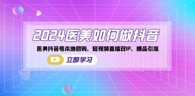 2024医美如何做抖音，医美抖音号本地团购，短视频直播双IP，爆品引流-E网资源