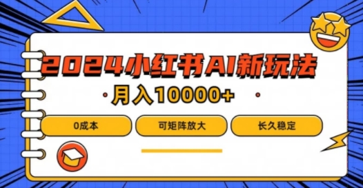 2024年小红书最新项目，AI蓝海赛道，可矩阵，0成本，小白也能轻松月入1w【揭秘】-E网资源