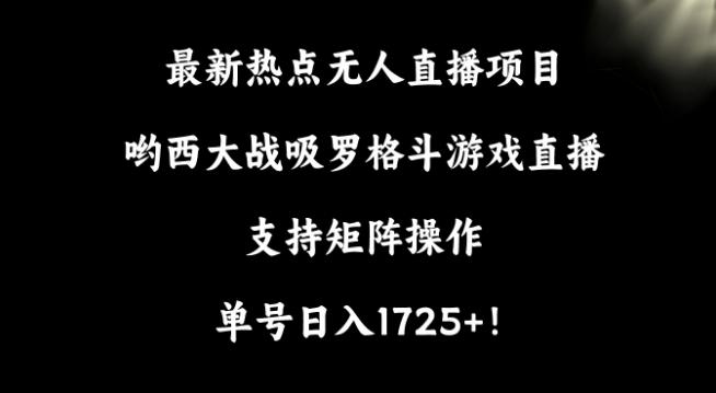 最新热点无人直播项目，哟西大战吸罗格斗游戏直播，支持矩阵操作，单号日入1725+【揭秘】-E网资源
