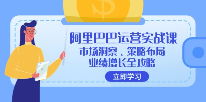 阿里巴巴运营实战课：市场洞察、策略布局、业绩增长全攻略-E网资源