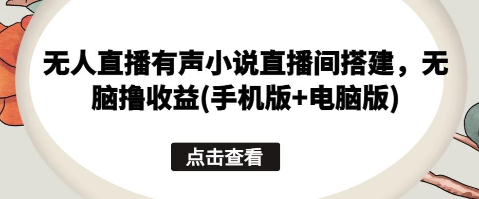 无人直播有声小说直播间搭建，无脑撸收益(手机版+电脑版)-E网资源
