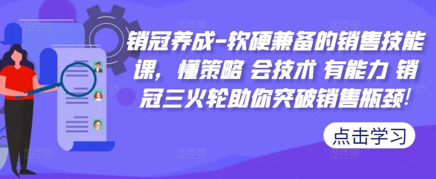 销冠养成-软硬兼备的销售技能课，懂策略 会技术 有能力 销冠三火轮助你突破销售瓶颈!-E网资源