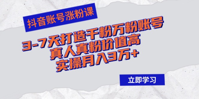 抖音账号涨粉课：3-7天打造千粉万粉账号，真人真粉价值高，实操月入3万+-E网资源