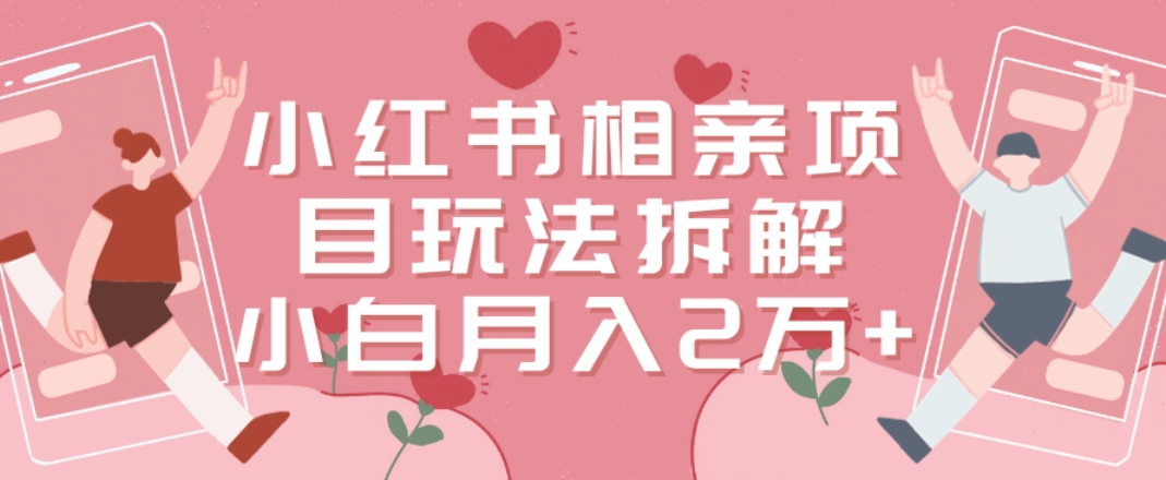 小红书相亲项目玩法拆解，有人通过这个副业项目做到了月收入2万多【揭秘】-E网资源