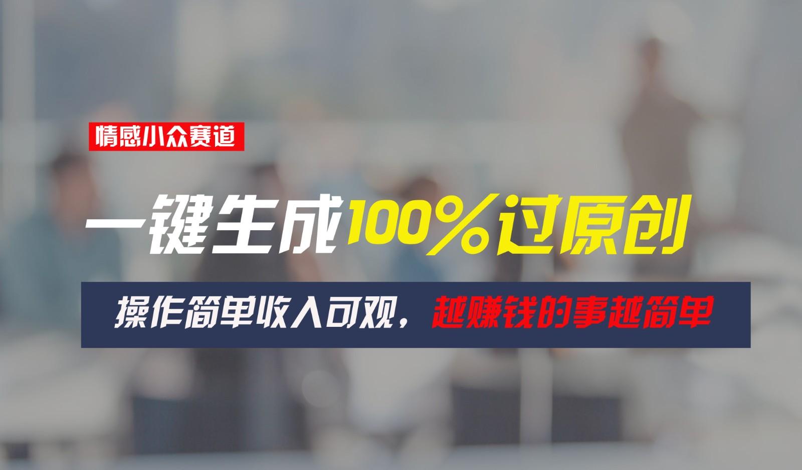 情感小众赛道,一键生成100%过原创,操作简单收入可观,越赚钱的事越简单-E网资源